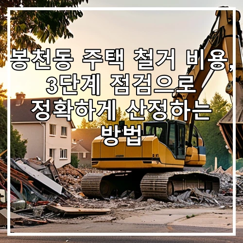 봉천동 주택 철거 비용, 3단계 점검으로 정확하게 산정하는 방법