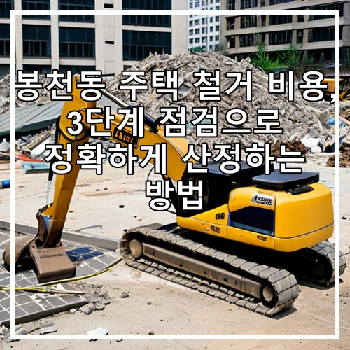 봉천동 주택 철거 비용, 3단계 점검으로 정확하게 산정하는 방법