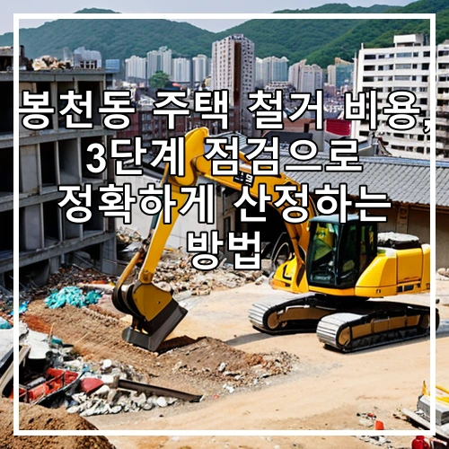 봉천동 주택 철거 비용, 3단계 점검으로 정확하게 산정하는 방법