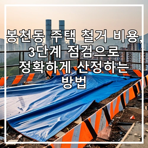 봉천동 주택 철거 비용, 3단계 점검으로 정확하게 산정하는 방법
