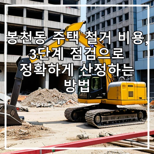 봉천동 주택 철거 비용, 3단계 점검으로 정확하게 산정하는 방법