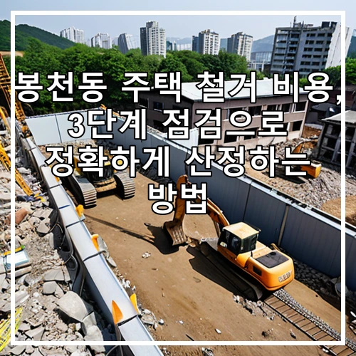 봉천동 주택 철거 비용, 3단계 점검으로 정확하게 산정하는 방법