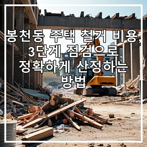 봉천동 주택 철거 비용, 3단계 점검으로 정확하게 산정하는 방법
