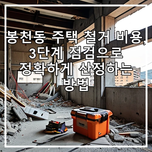 봉천동 주택 철거 비용, 3단계 점검으로 정확하게 산정하는 방법