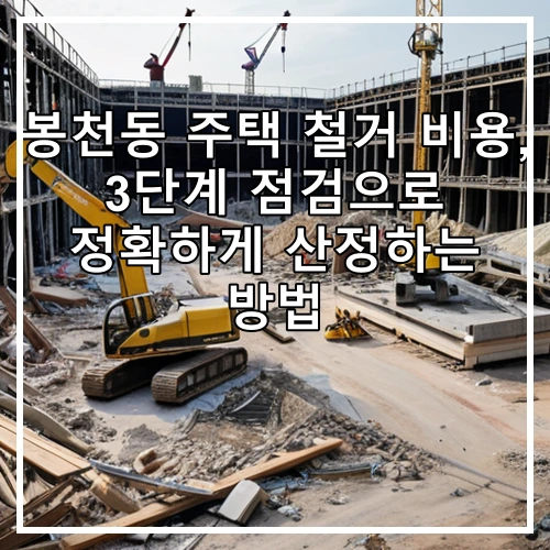 봉천동 주택 철거 비용, 3단계 점검으로 정확하게 산정하는 방법