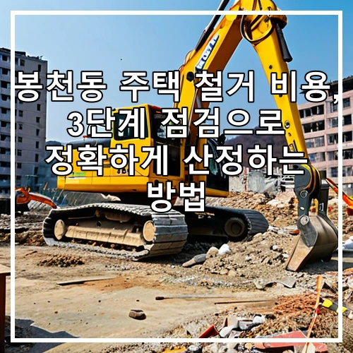 봉천동 주택 철거 비용, 3단계 점검으로 정확하게 산정하는 방법