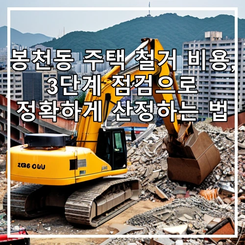 봉천동 주택 철거 비용, 3단계 점검으로 정확하게 산정하는 법