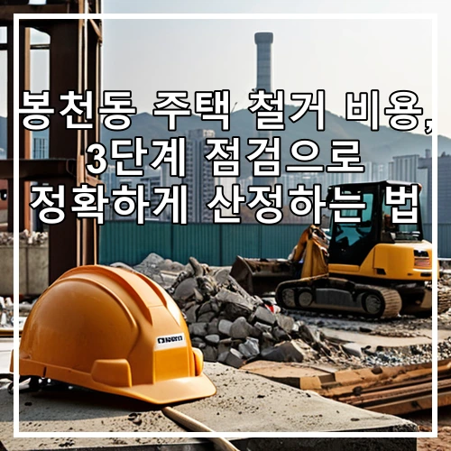봉천동 주택 철거 비용, 3단계 점검으로 정확하게 산정하는 법