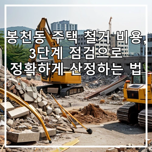 봉천동 주택 철거 비용, 3단계 점검으로 정확하게 산정하는 법