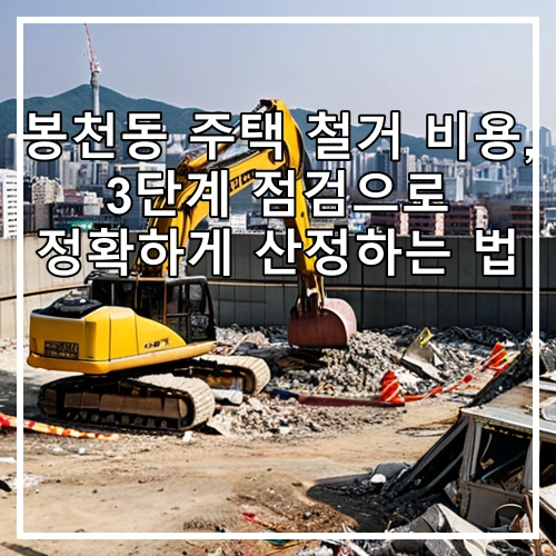 봉천동 주택 철거 비용, 3단계 점검으로 정확하게 산정하는 법