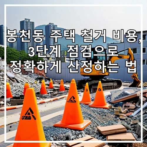 봉천동 주택 철거 비용, 3단계 점검으로 정확하게 산정하는 법