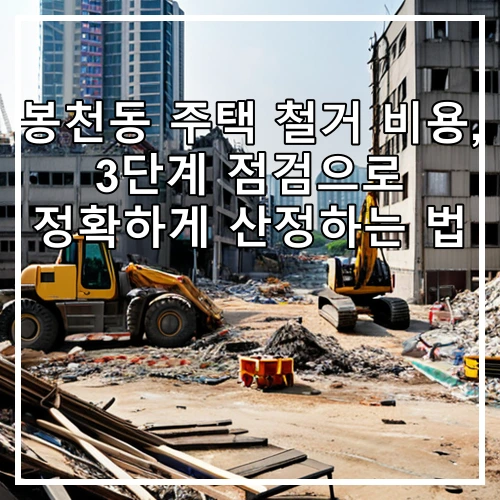 봉천동 주택 철거 비용, 3단계 점검으로 정확하게 산정하는 법