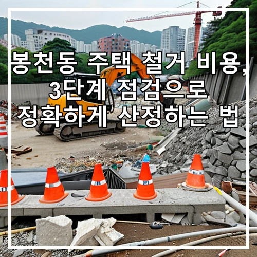 봉천동 주택 철거 비용, 3단계 점검으로 정확하게 산정하는 법