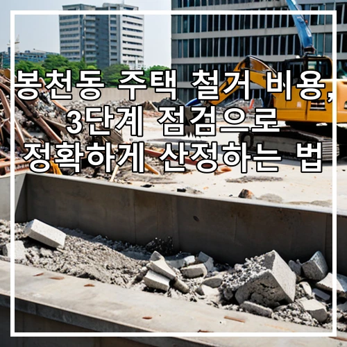 봉천동 주택 철거 비용, 3단계 점검으로 정확하게 산정하는 법