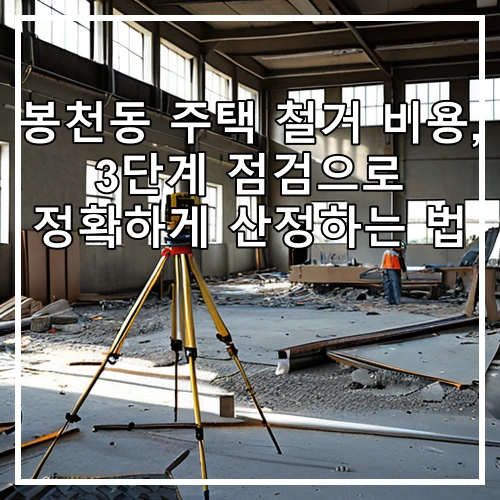 봉천동 주택 철거 비용, 3단계 점검으로 정확하게 산정하는 법