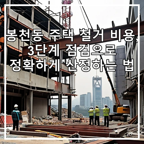봉천동 주택 철거 비용, 3단계 점검으로 정확하게 산정하는 법