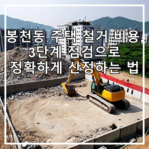 봉천동 주택 철거 비용, 3단계 점검으로 정확하게 산정하는 법