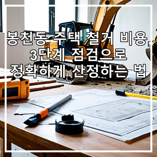봉천동 주택 철거 비용, 3단계 점검으로 정확하게 산정하는 법