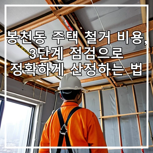 봉천동 주택 철거 비용, 3단계 점검으로 정확하게 산정하는 법