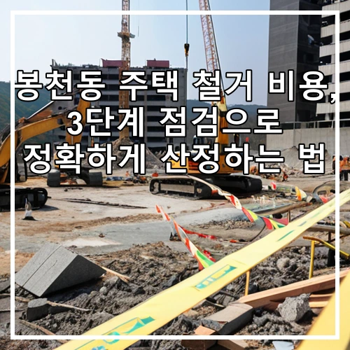 봉천동 주택 철거 비용, 3단계 점검으로 정확하게 산정하는 법
