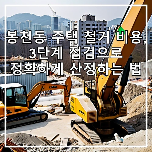 봉천동 주택 철거 비용, 3단계 점검으로 정확하게 산정하는 법