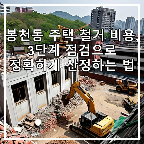 봉천동 주택 철거 비용, 3단계 점검으로 정확하게 산정하는 법