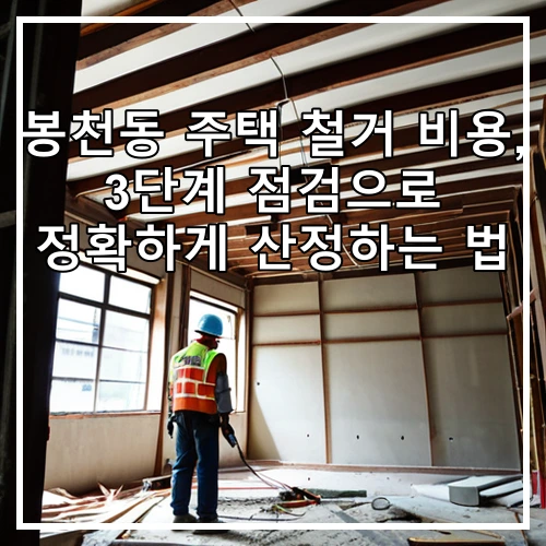 봉천동 주택 철거 비용, 3단계 점검으로 정확하게 산정하는 법