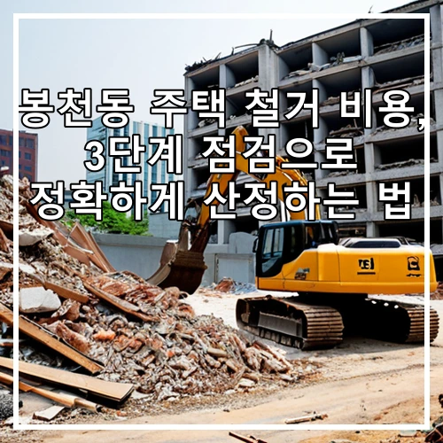 봉천동 주택 철거 비용, 3단계 점검으로 정확하게 산정하는 법