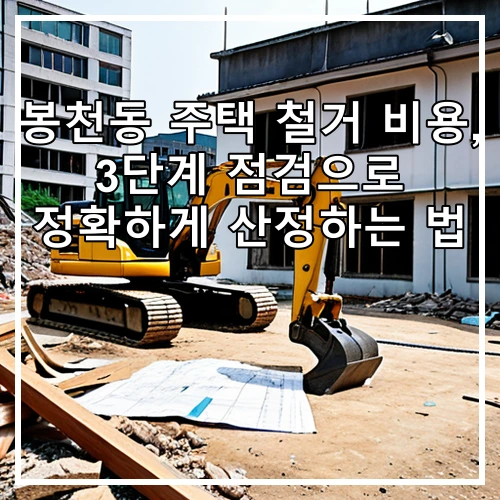 봉천동 주택 철거 비용, 3단계 점검으로 정확하게 산정하는 법