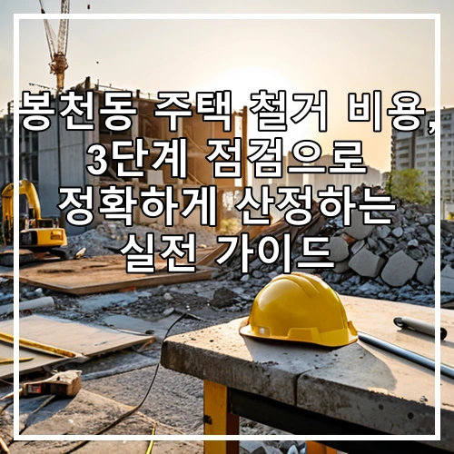 봉천동 주택 철거 비용, 3단계 점검으로 정확하게 산정하는 실전 가이드