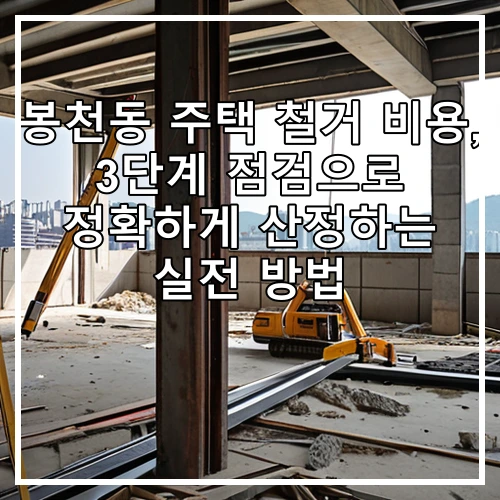봉천동 주택 철거 비용, 3단계 점검으로 정확하게 산정하는 실전 방법