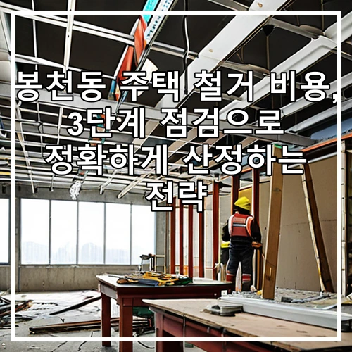 봉천동 주택 철거 비용, 3단계 점검으로 정확하게 산정하는 전략