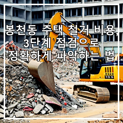 봉천동 주택 철거 비용, 3단계 점검으로 정확하게 파악하는 법