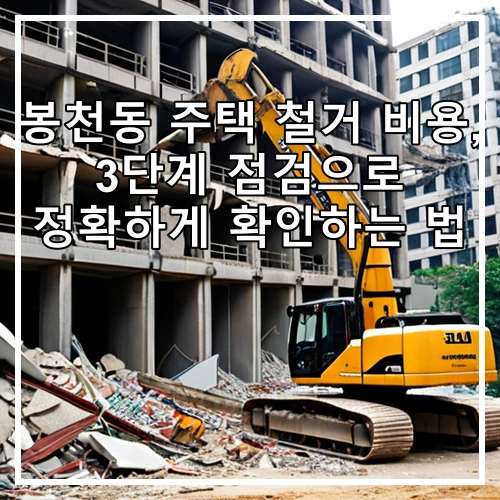 봉천동 주택 철거 비용, 3단계 점검으로 정확하게 확인하는 법