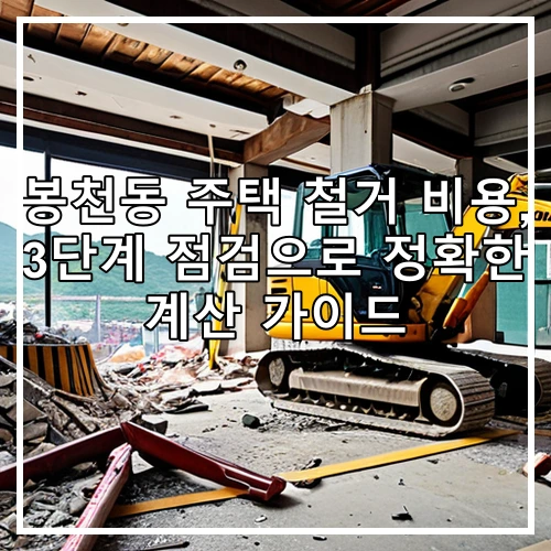 봉천동 주택 철거 비용, 3단계 점검으로 정확한 계산 가이드