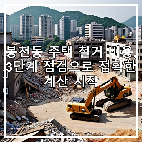 봉천동 주택 철거 비용, 3단계 점검으로 정확한 계산 시작