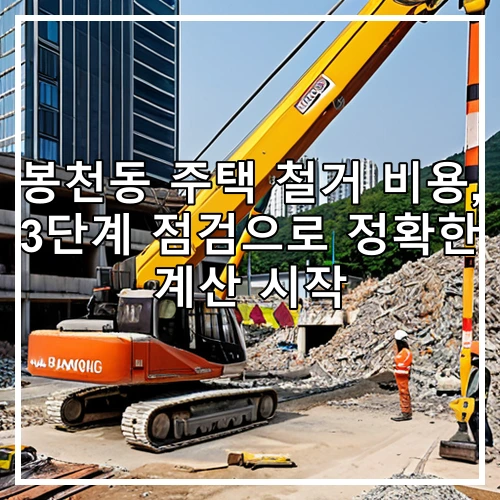 봉천동 주택 철거 비용, 3단계 점검으로 정확한 계산 시작