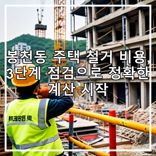봉천동 주택 철거 비용, 3단계 점검으로 정확한 계산 시작
