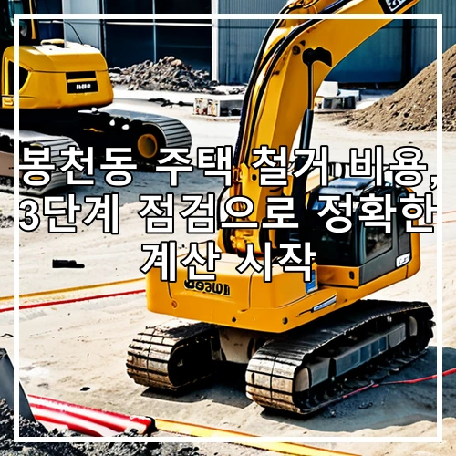 봉천동 주택 철거 비용, 3단계 점검으로 정확한 계산 시작