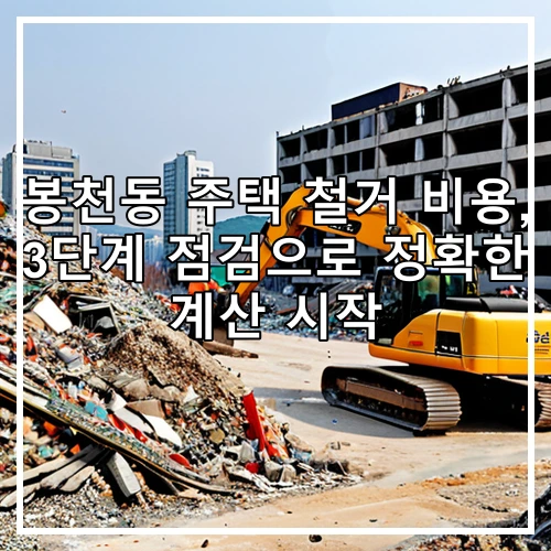 봉천동 주택 철거 비용, 3단계 점검으로 정확한 계산 시작