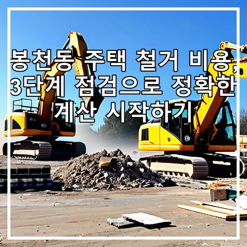 봉천동 주택 철거 비용, 3단계 점검으로 정확한 계산 시작하기