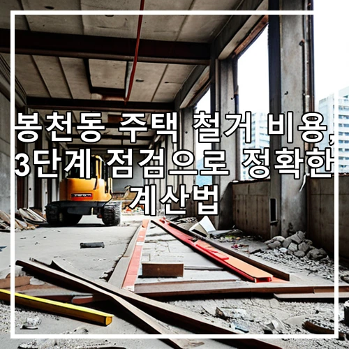 봉천동 주택 철거 비용, 3단계 점검으로 정확한 계산법