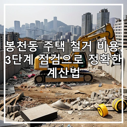 봉천동 주택 철거 비용, 3단계 점검으로 정확한 계산법