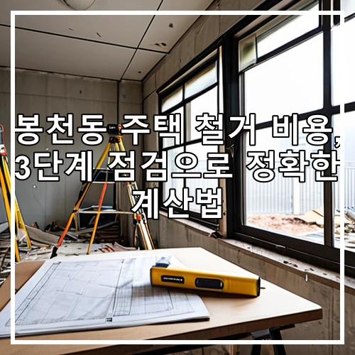 봉천동 주택 철거 비용, 3단계 점검으로 정확한 계산법