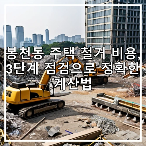 봉천동 주택 철거 비용, 3단계 점검으로 정확한 계산법