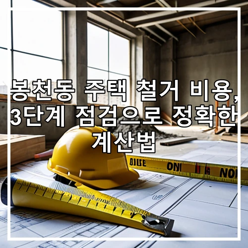 봉천동 주택 철거 비용, 3단계 점검으로 정확한 계산법