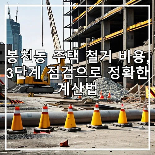봉천동 주택 철거 비용, 3단계 점검으로 정확한 계산법