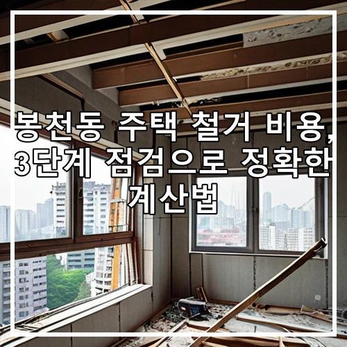 봉천동 주택 철거 비용, 3단계 점검으로 정확한 계산법
