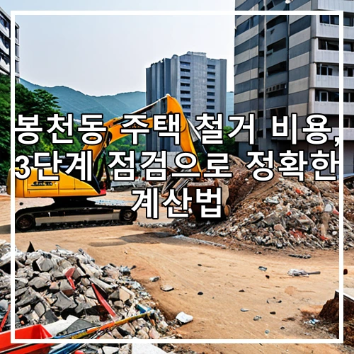봉천동 주택 철거 비용, 3단계 점검으로 정확한 계산법