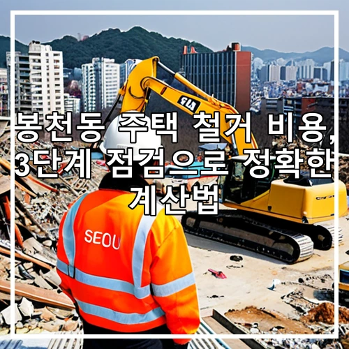 봉천동 주택 철거 비용, 3단계 점검으로 정확한 계산법
